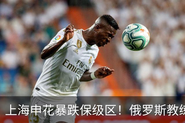 上海申花暴跌保级区！俄罗斯教练下课，媒体人：不如赌一手于汉超
