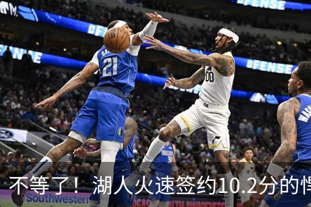 不等了！湖人火速签约10.2分的悍将，仅需300万美元，库明加后悔了吗