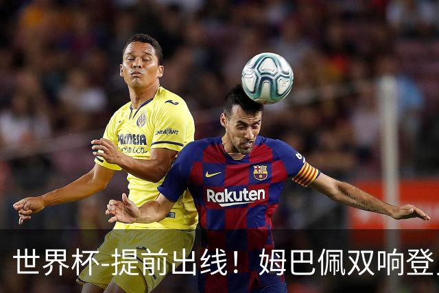 世界杯-提前出线！姆巴佩双响登贝莱传射 奥利塞2助法国3-0伊拉克