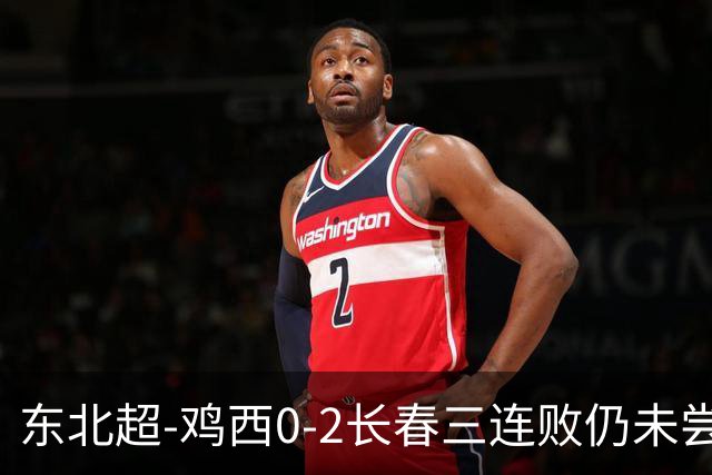 东北超-鸡西0-2长春三连败仍未尝胜绩 长春收获联赛第二胜居榜首