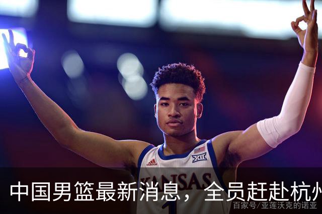 中国男篮最新消息，全员赶赴杭州，杨瀚森单独前往&首场比赛缺席
