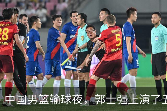 中国男篮输球夜，郭士强上演了五大昏招！怀念杜锋，赵睿与张镇麟