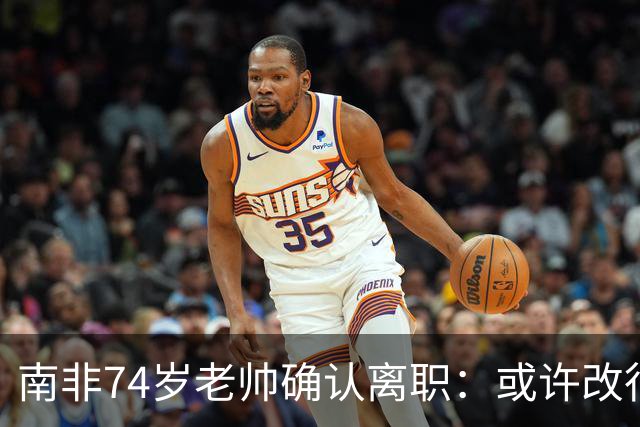 南非74岁老帅确认离职：或许改行当个顾问 在家待久了老伴会嫌弃