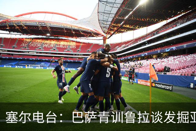 塞尔电台：巴萨青训鲁拉谈发掘亚马尔，7岁就已天赋尽显
