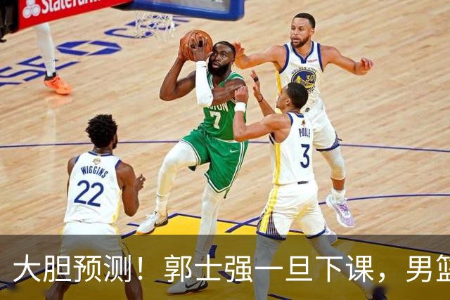 大胆预测！郭士强一旦下课，男篮新主帅99％在以下会在这三人之间产生