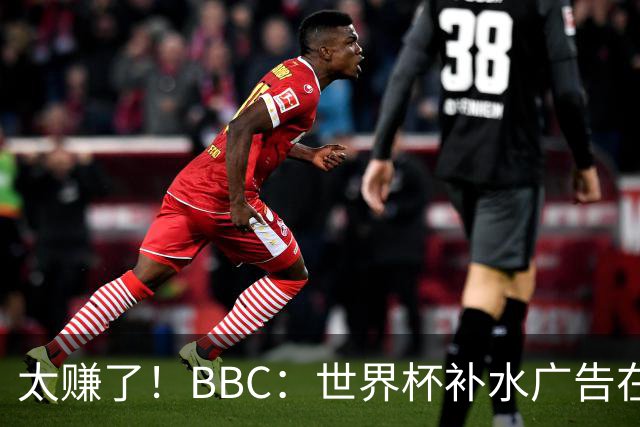 太赚了！BBC：世界杯补水广告在美国收入超2.5亿刀，全球或达10亿