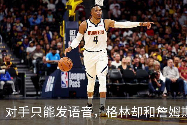对手只能发语音，格林却和詹姆斯约饭？名记揭秘勇士独有优势