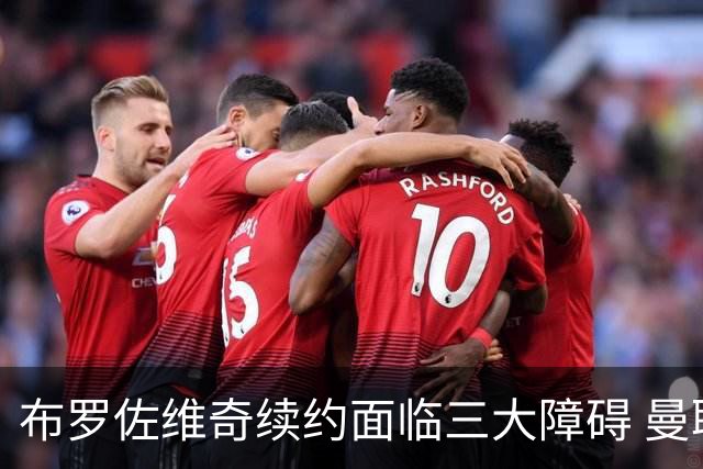 布罗佐维奇续约面临三大障碍 曼联巴黎正在关注他