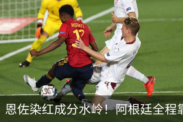 恩佐染红成分水岭！阿根廷全程靠门将续命，传控足球再度登顶！