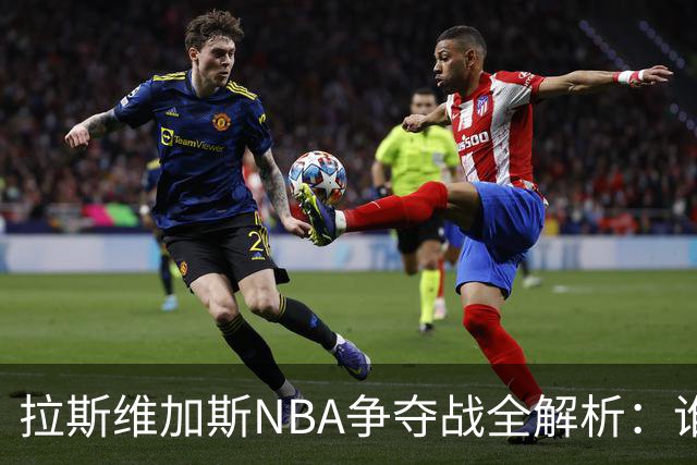 拉斯维加斯NBA争夺战全解析：谁是真命天子，谁只是过客？