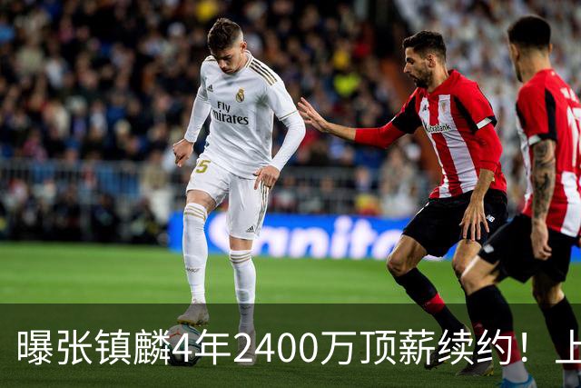 曝张镇麟4年2400万顶薪续约！上海队一点都不亏，下赛季还要冲冠