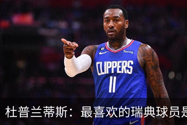 杜普兰蒂斯：最喜欢的瑞典球员是约克雷斯，小时候我也踢过前锋