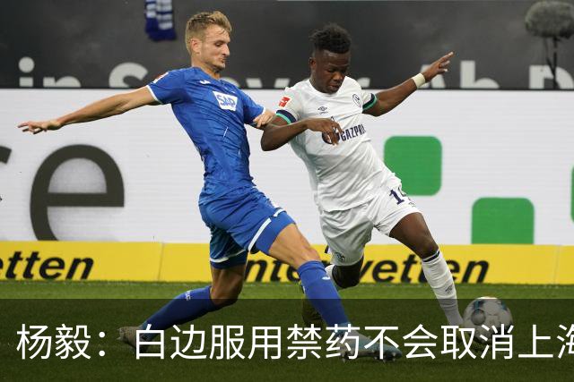 杨毅：白边服用禁药不会取消上海冠军 至少两人有问题才会取消成绩
