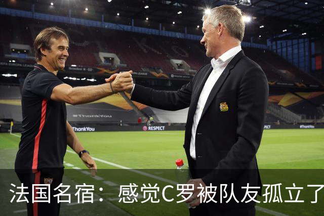法国名宿：感觉C罗被队友孤立了，既然派他上球队就应该为他而战
