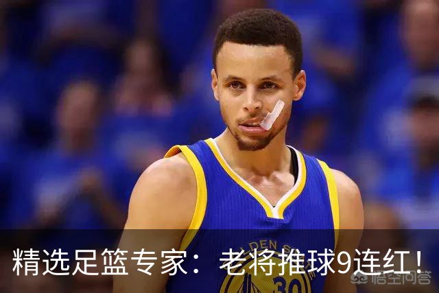 精选足篮专家：老将推球9连红！风林火山连中8场