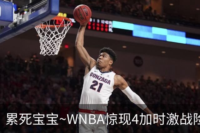 累死宝宝~WNBA惊现4加时激战险些5加时 神秘人两次4加时全部赢球