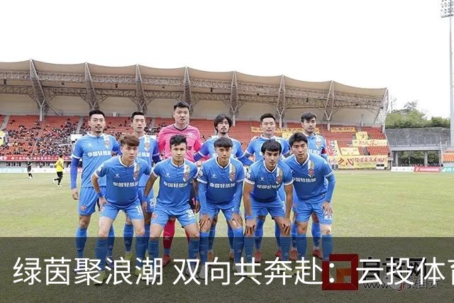 绿茵聚浪潮 双向共奔赴：云投体育与“滇超联赛”的共生成长