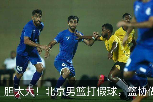 胆太大！北京男篮打假球，篮协做出处罚，这可是中国男篮人才摇篮