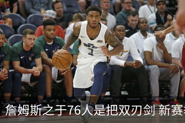 詹姆斯之于76人是把双刃剑 新赛季需直面六大隐患？