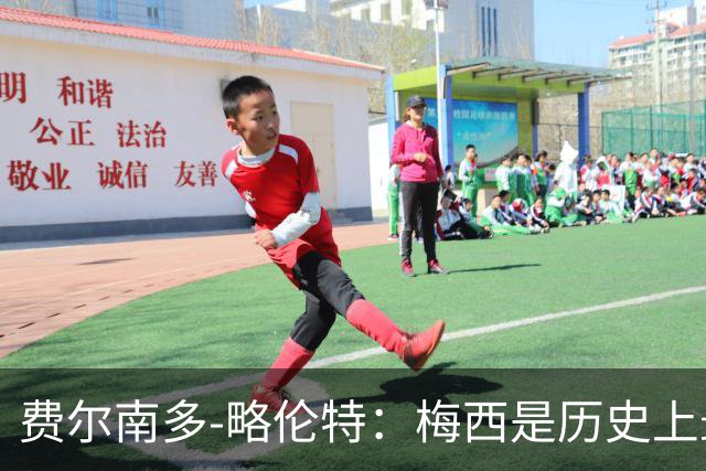 费尔南多-略伦特：梅西是历史上最好的球员，他是年轻人的榜样