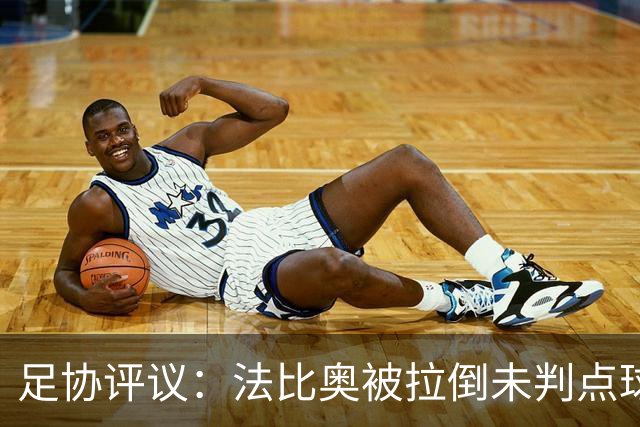 足协评议：法比奥被拉倒未判点球，裁判判罚正确，VAR介入错误