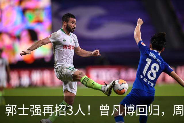 郭士强再招3人！曾凡博回归，周琦缺席，胡明轩徐杰双双被辞退