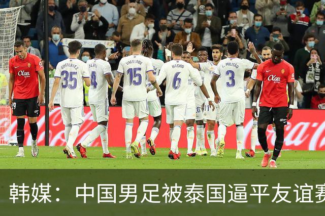 韩媒：中国男足被泰国逼平友谊赛再度蒙羞 冲击下届世界杯依旧艰难