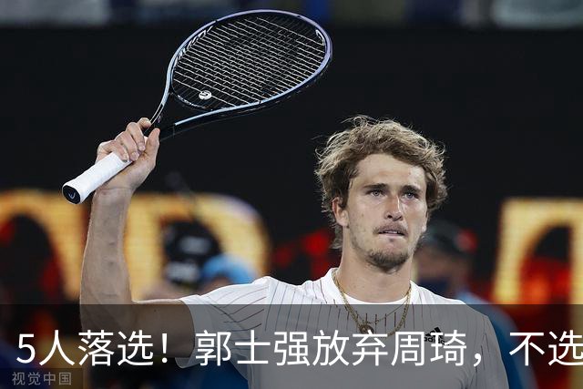 5人落选！郭士强放弃周琦，不选张镇麟有隐情？徐杰告别国家队
