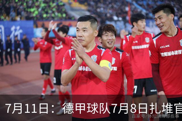 7月11日：德甲球队7月8日扎堆官宣多位中国男足球员转会来俱乐部效力！三人来自鲁能队