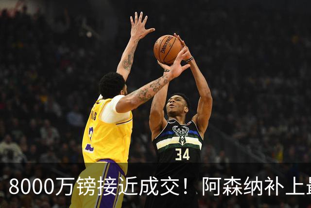 8000万镑接近成交！阿森纳补上最大短板，中场绞杀时代来了